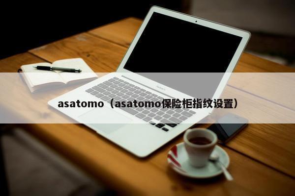 asatomo（asatomo保险柜指纹设置）