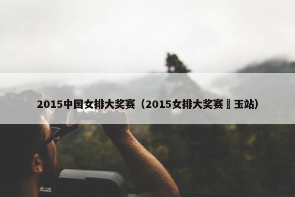 2015中国女排大奖赛（2015女排大奖赛埼玉站）