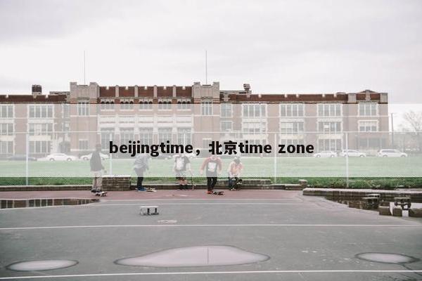 beijingtime，北京time zone
