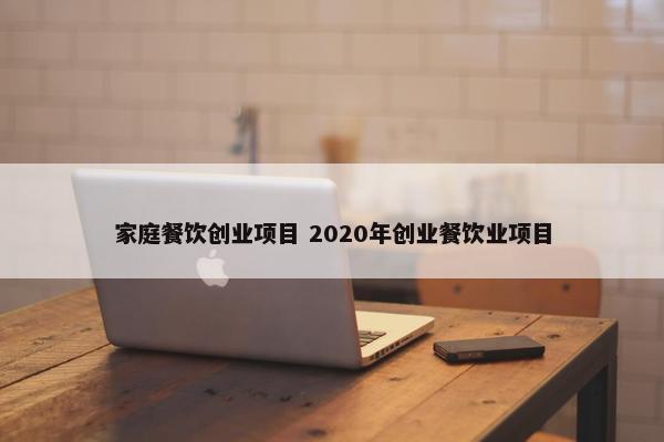 家庭餐饮创业项目 2020年创业餐饮业项目