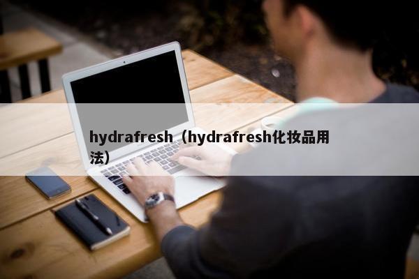 hydrafresh（hydrafresh化妆品用法）
