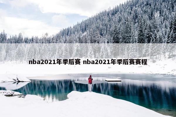 nba2021年季后赛 nba2021年季后赛赛程