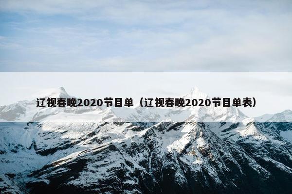 辽视春晚2020节目单（辽视春晚2020节目单表）