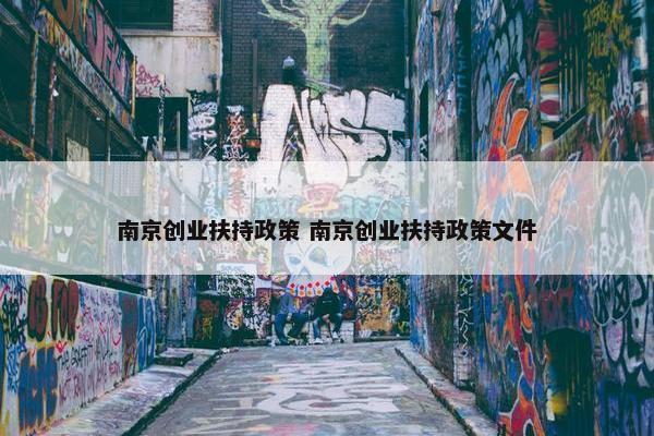 南京创业扶持政策 南京创业扶持政策文件