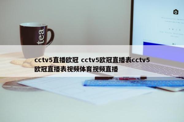 cctv5直播欧冠 cctv5欧冠直播表cctv5欧冠直播表视频体育视频直播
