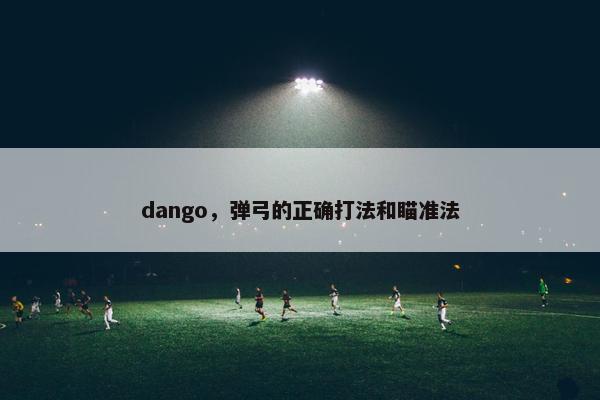 dango，弹弓的正确打法和瞄准法