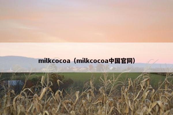 milkcocoa（milkcocoa中国官网）