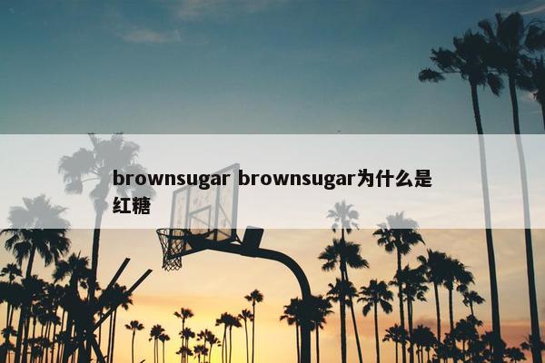 brownsugar brownsugar为什么是红糖