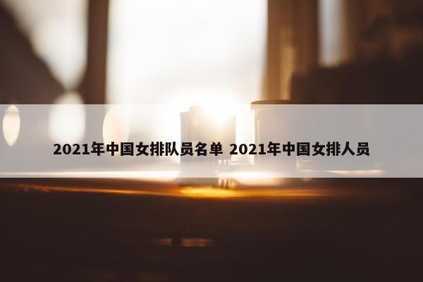2021年中国女排队员名单 2021年中国女排人员