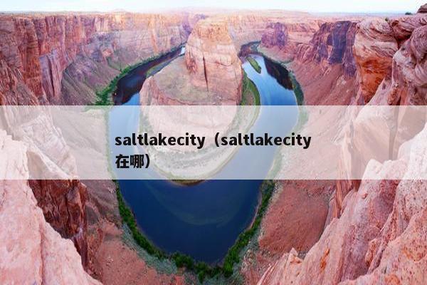 saltlakecity（saltlakecity在哪）