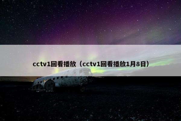 cctv1回看播放（cctv1回看播放1月8日）