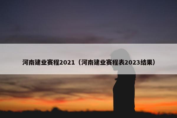 河南建业赛程2021（河南建业赛程表2023结果）