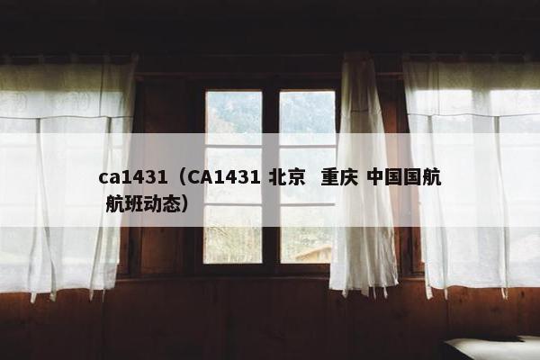 ca1431（CA1431 北京  重庆 中国国航 航班动态）