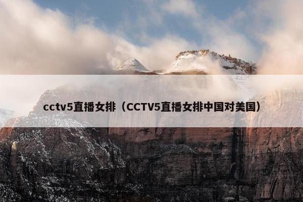 cctv5直播女排（CCTV5直播女排中国对美国）