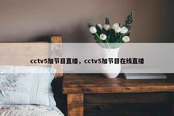cctv5加节目直播，cctv5加节目在线直播