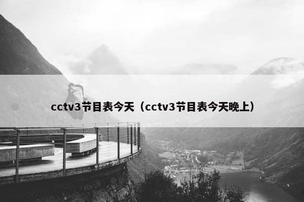 cctv3节目表今天（cctv3节目表今天晚上）