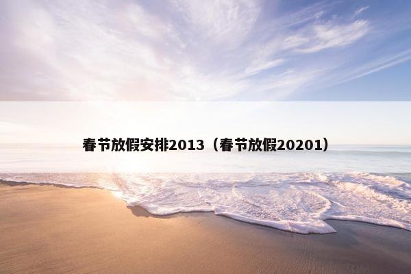 春节放假安排2013（春节放假20201）