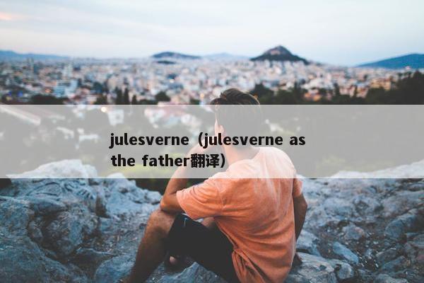 julesverne（julesverne as the father翻译）