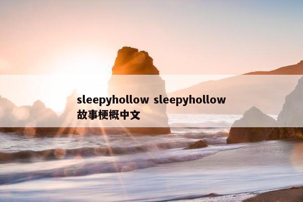 sleepyhollow sleepyhollow故事梗概中文