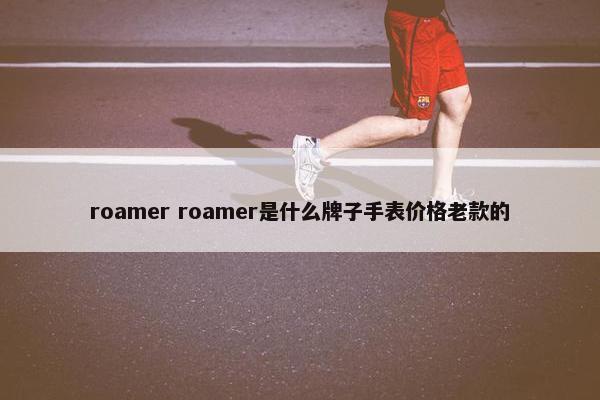roamer roamer是什么牌子手表价格老款的