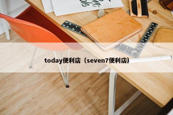 today便利店（seven7便利店）