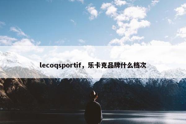 lecoqsportif，乐卡克品牌什么档次
