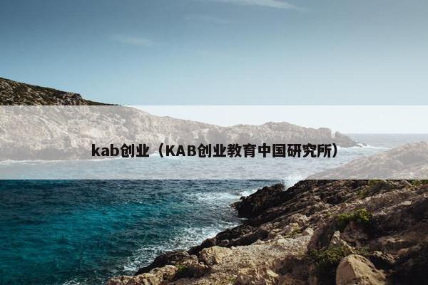 kab创业（KAB创业教育中国研究所）