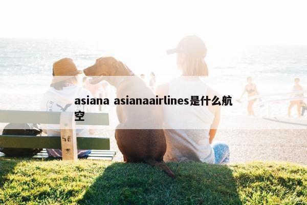 asiana asianaairlines是什么航空
