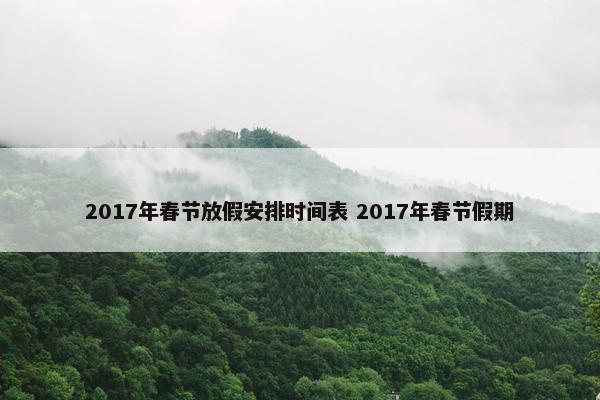 2017年春节放假安排时间表 2017年春节假期