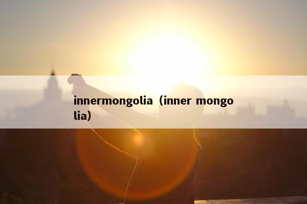 innermongolia（inner mongolia）