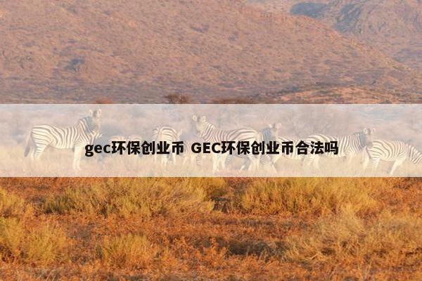 gec环保创业币 GEC环保创业币合法吗