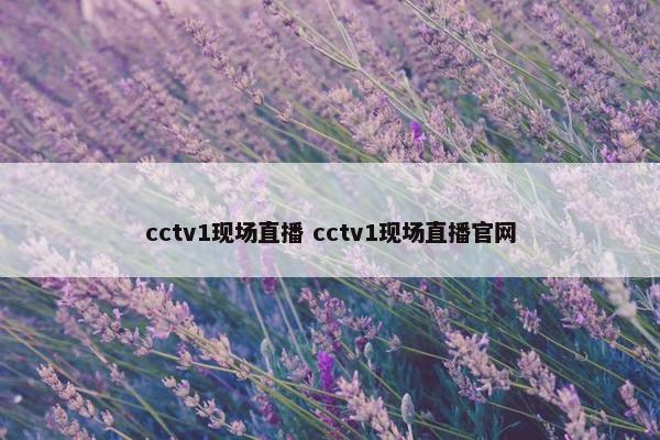 cctv1现场直播 cctv1现场直播官网