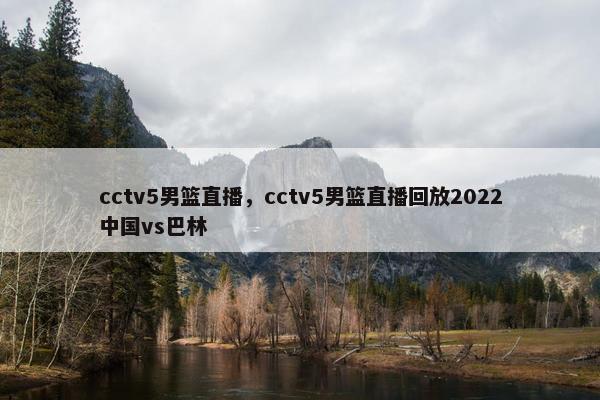 cctv5男篮直播，cctv5男篮直播回放2022中国vs巴林